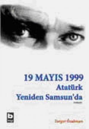 19 Mayıs 1999 Atatürk Yeniden Samsun`da (Birinci Kitap)